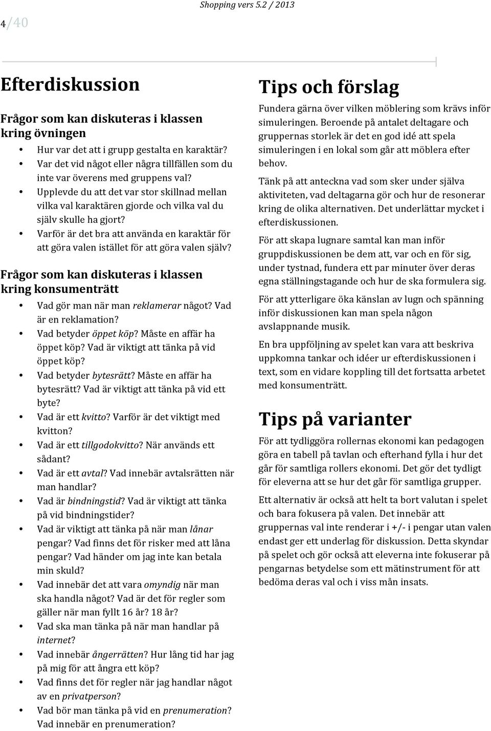 Varför är det bra att använda en karaktär för att göra valen istället för att göra valen själv? Frågor som kan diskuteras i klassen kring konsumenträtt Vad gör man när man reklamerar något?