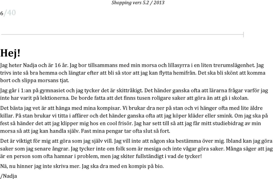 Jag går i 1:an på gymnasiet och jag tycker det är skittråkigt. Det händer ganska ofta att lärarna frågar varför jag inte har varit på lektionerna.