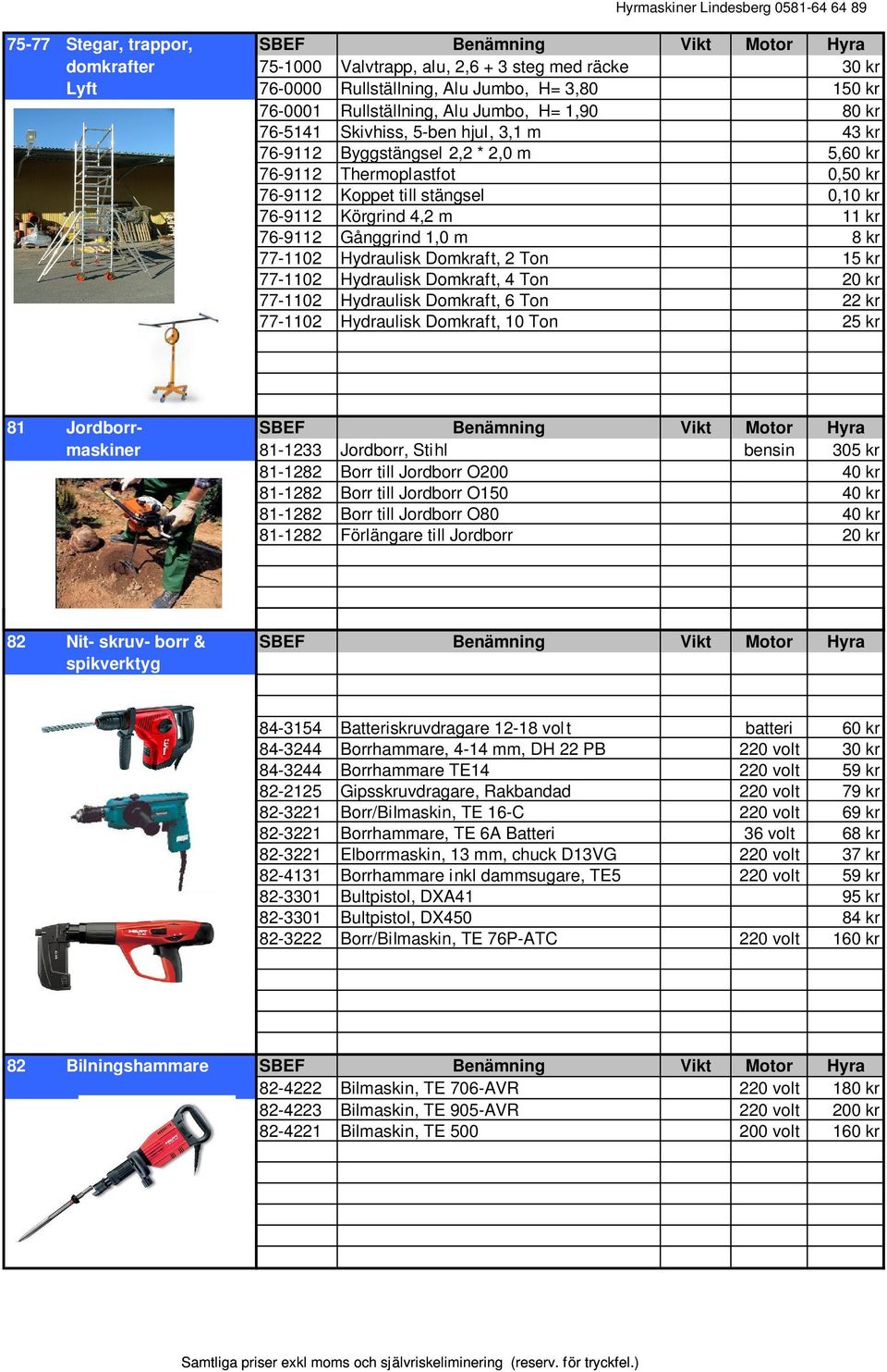 kr 76-9112 Gånggrind 1,0 m 8 kr 77-1102 Hydraulisk Domkraft, 2 Ton 15 kr 77-1102 Hydraulisk Domkraft, 4 Ton 20 kr 77-1102 Hydraulisk Domkraft, 6 Ton 22 kr 77-1102 Hydraulisk Domkraft, 10 Ton 25 kr 81
