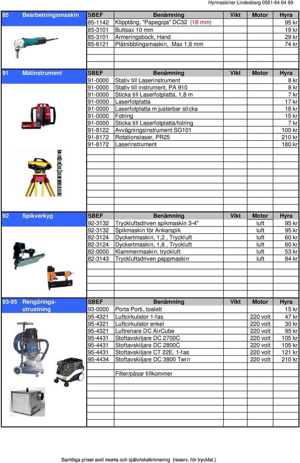 91-0000 Laserfotplatta 17 kr 91-0000 Laserfotplatta m justerbar sti cka 18 kr 91-0000 Fotring 15 kr 91-0000 Sticka till Laserfotplatta/fotring 7 kr 91-8122 Avvägningsinstrument SG101 100 kr 91-8172