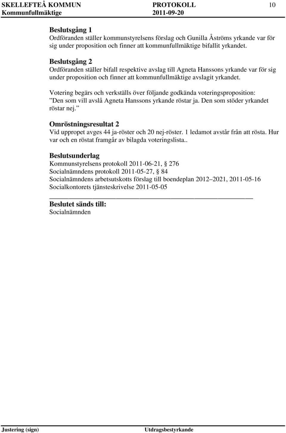 Votering begärs och verkställs över följande godkända voteringsproposition: Den som vill avslå Agneta Hanssons yrkande röstar ja. Den som stöder yrkandet röstar nej.