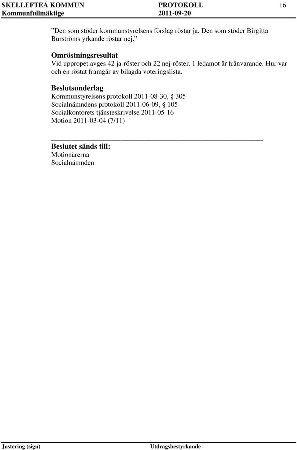 Omröstningsresultat Vid uppropet avges 42 ja-röster och 22 nej-röster. 1 ledamot är frånvarande.