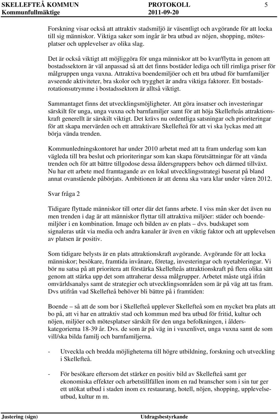 Det är också viktigt att möjliggöra för unga människor att bo kvar/flytta in genom att bostadssektorn är väl anpassad så att det finns bostäder lediga och till rimliga priser för målgruppen unga