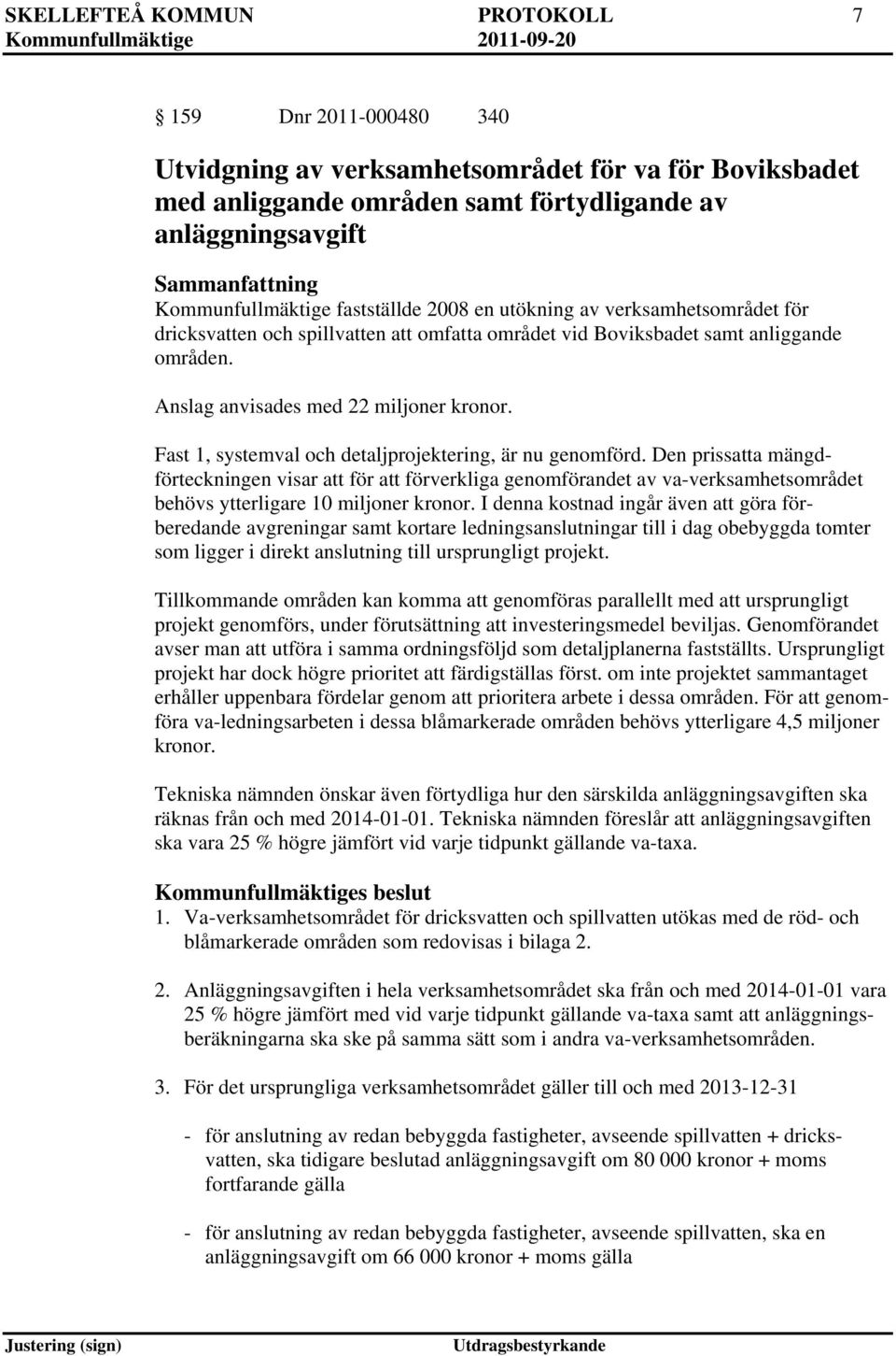 Fast 1, systemval och detaljprojektering, är nu genomförd. Den prissatta mängdförteckningen visar att för att förverkliga genomförandet av va-verksamhetsområdet behövs ytterligare 10 miljoner kronor.