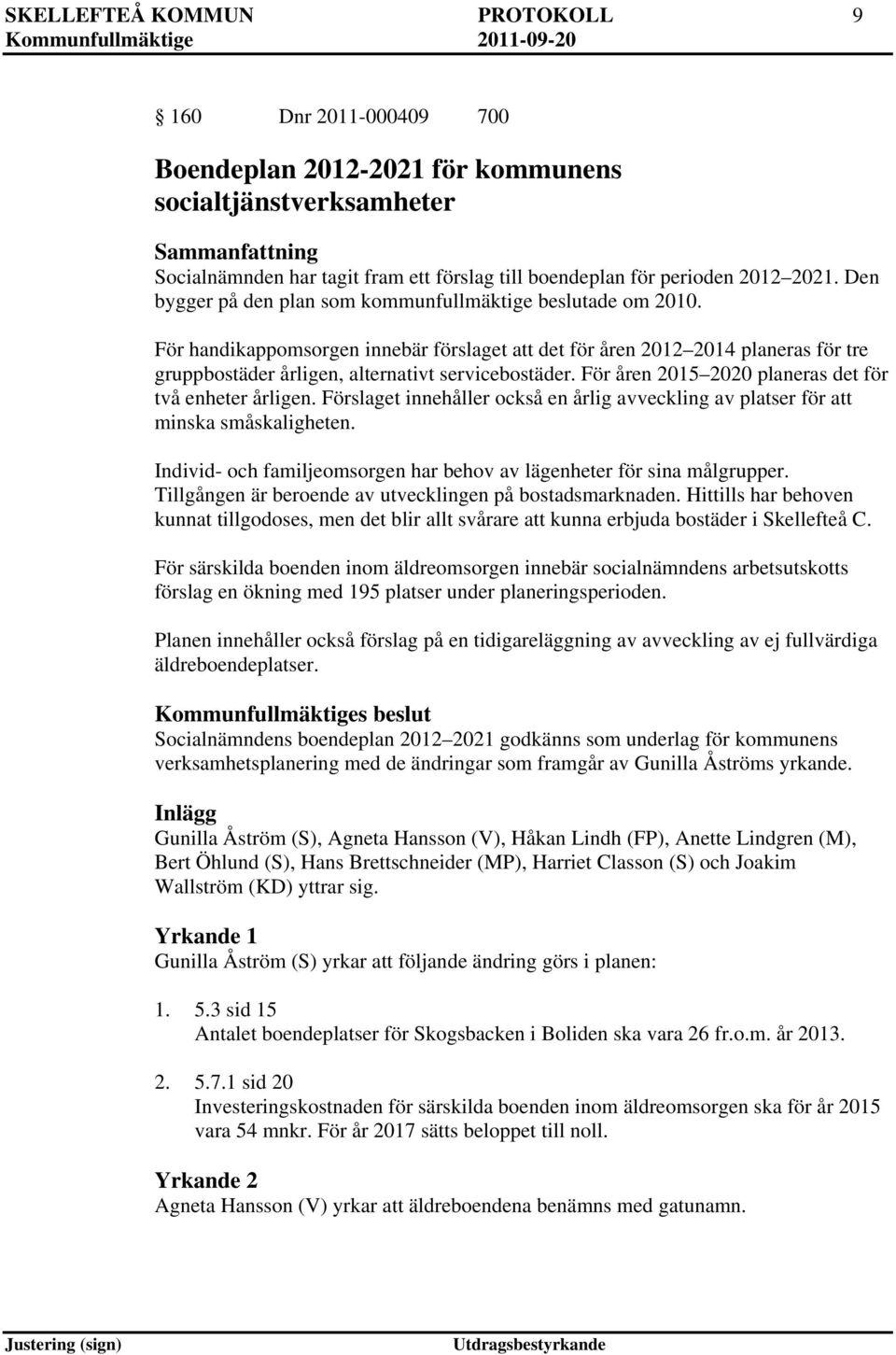 För åren 2015 2020 planeras det för två enheter årligen. Förslaget innehåller också en årlig avveckling av platser för att minska småskaligheten.