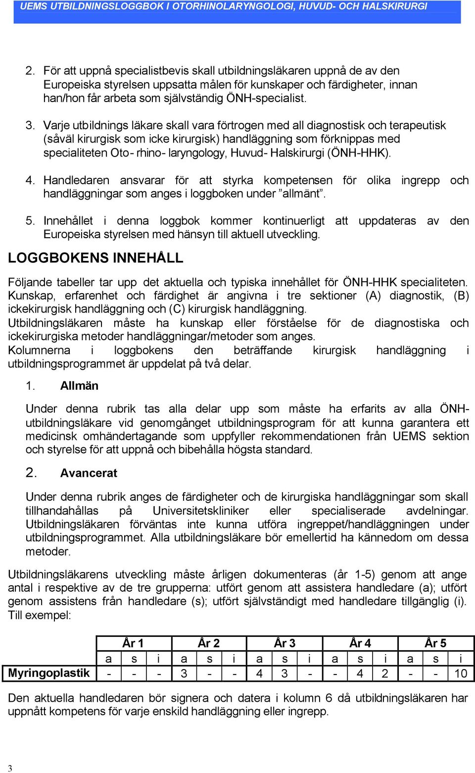 Halskirurgi (ÖNH-HHK). 4. Handledaren ansvarar för att styrka kompetensen för olika ingrepp och handläggningar som anges i loggboken under allmänt. 5.