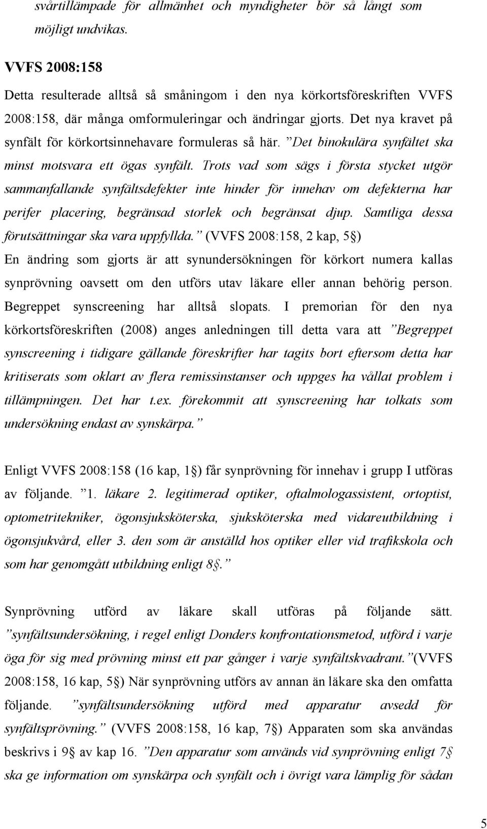 Det nya kravet på synfält för körkortsinnehavare formuleras så här. Det binokulära synfältet ska minst motsvara ett ögas synfält.