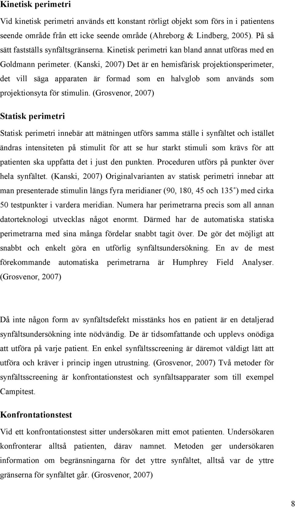 (Kanski, 2007) Det är en hemisfärisk projektionsperimeter, det vill säga apparaten är formad som en halvglob som används som projektionsyta för stimulin.