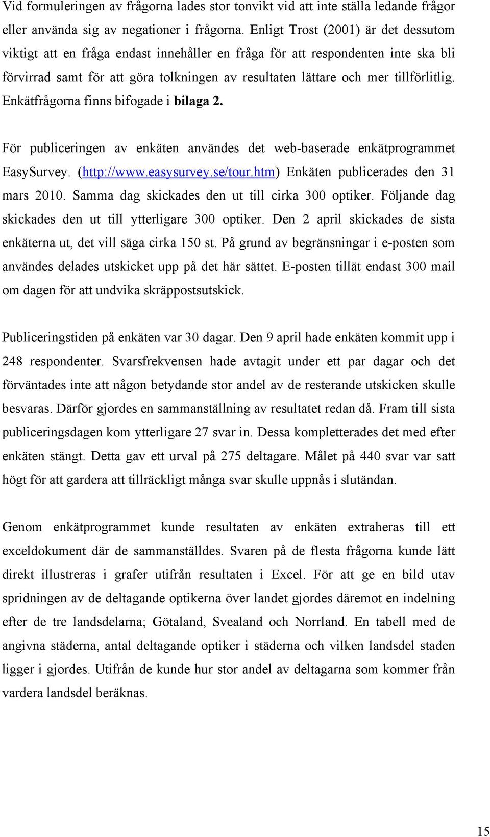 Enkätfrågorna finns bifogade i bilaga 2. För publiceringen av enkäten användes det web-baserade enkätprogrammet EasySurvey. (http://www.easysurvey.se/tour.htm) Enkäten publicerades den 3 mars 200.