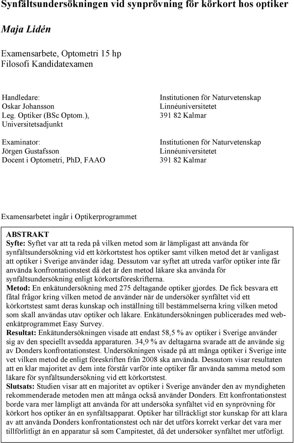 39 82 Kalmar Examensarbetet ingår i Optikerprogrammet ABSTRAKT Syfte: Syftet var att ta reda på vilken metod som är lämpligast att använda för synfältsundersökning vid ett körkortstest hos optiker