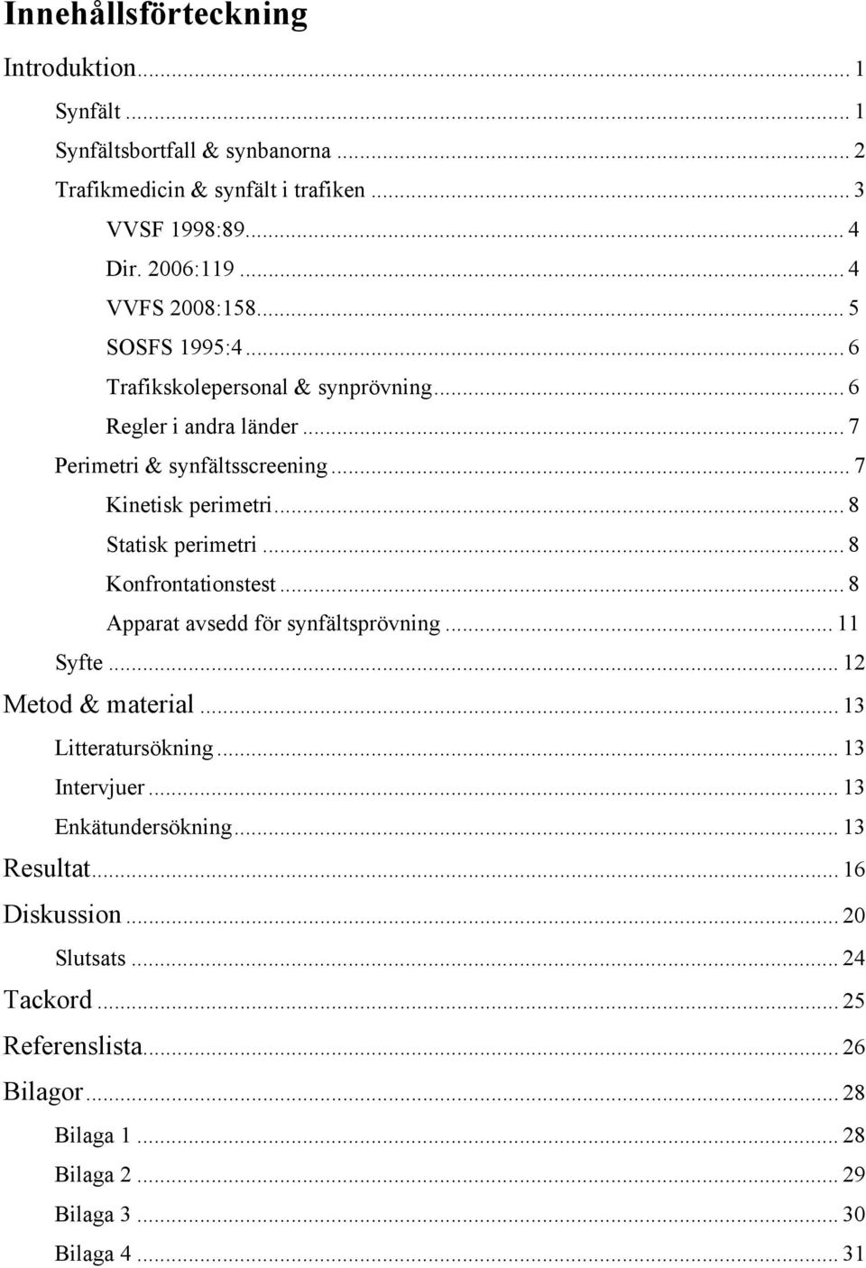 .. 8 Statisk perimetri... 8 Konfrontationstest... 8 Apparat avsedd för synfältsprövning... Syfte... 2 Metod & material... 3 Litteratursökning... 3 Intervjuer.