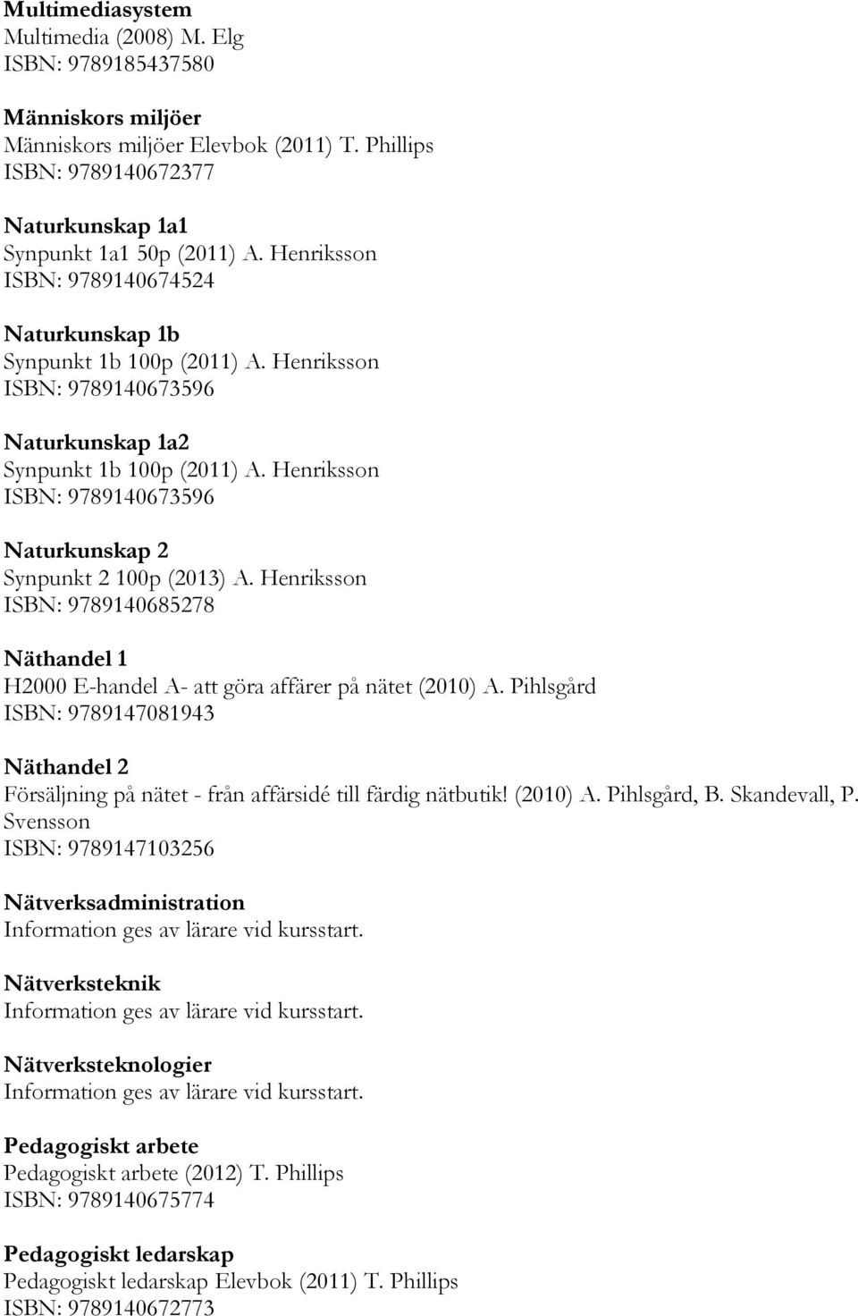 Henriksson ISBN: 9789140673596 Naturkunskap 2 Synpunkt 2 100p (2013) A. Henriksson ISBN: 9789140685278 Näthandel 1 H2000 E-handel A- att göra affärer på nätet (2010) A.