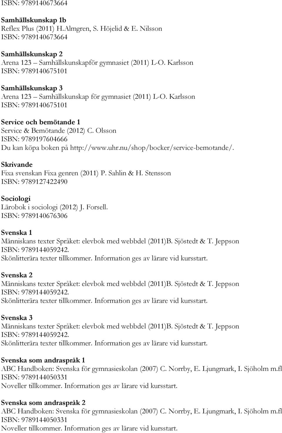 Olsson ISBN: 9789197604666 Du kan köpa boken på http://www.uhr.nu/shop/bocker/service-bemotande/. Skrivande Fixa svenskan Fixa genren (2011) P. Sahlin & H.