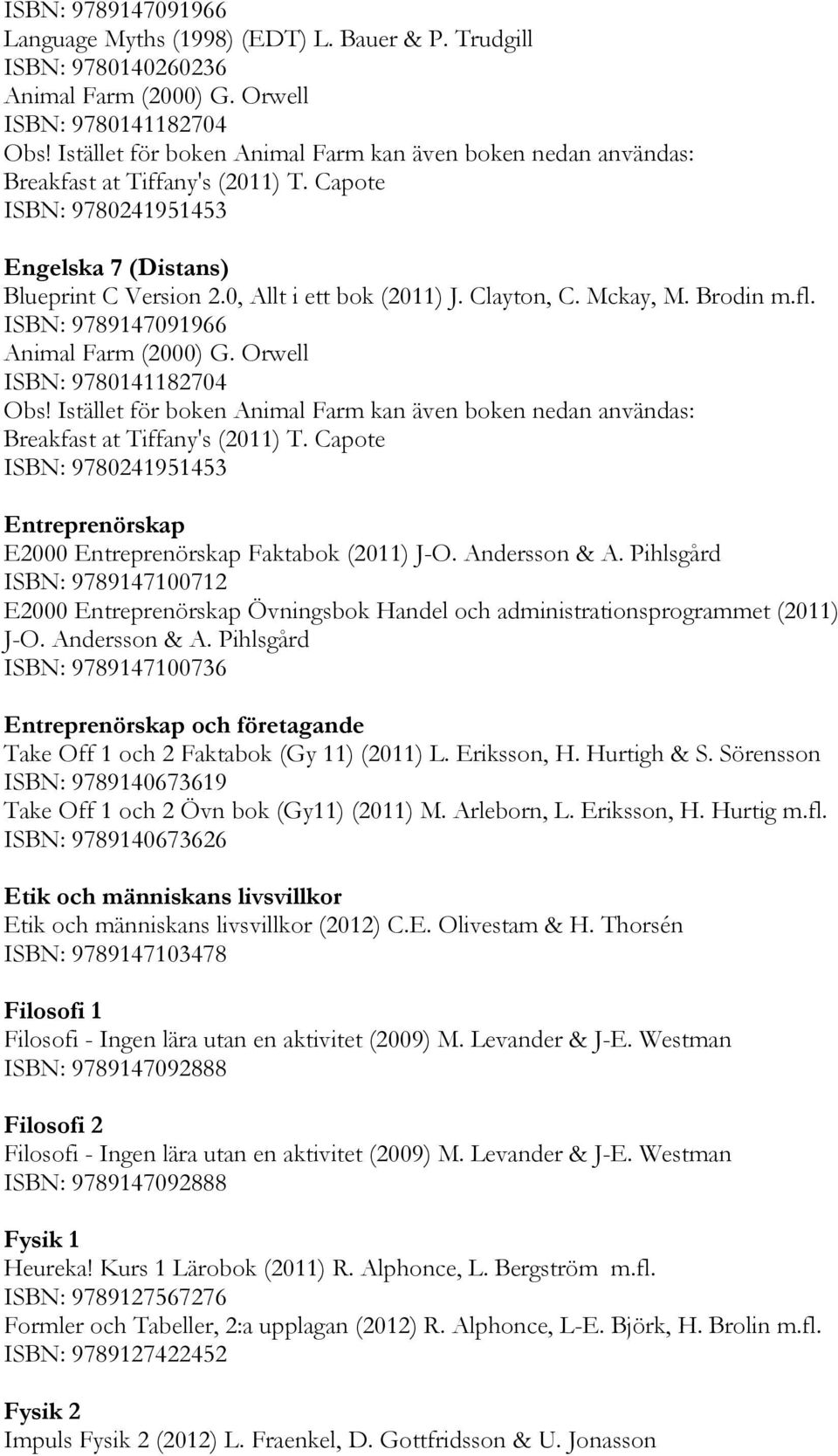 Clayton, C. Mckay, M. Brodin m.fl. ISBN: 9789147091966 Animal Farm (2000) G. Orwell ISBN: 9780141182704 Obs!