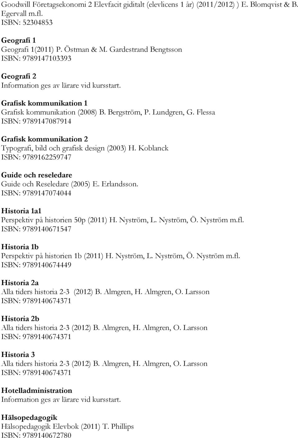 Flessa ISBN: 9789147087914 Grafisk kommunikation 2 Typografi, bild och grafisk design (2003) H. Koblanck ISBN: 9789162259747 Guide och reseledare Guide och Reseledare (2005) E. Erlandsson.