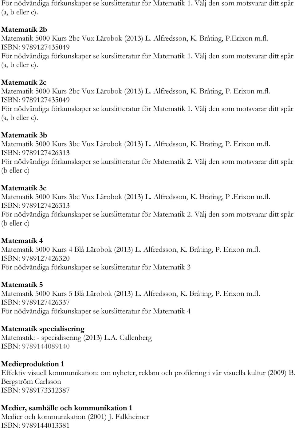 Matematik 2c Matematik 5000 Kurs 2bc Vux Lärobok (2013) L. Alfredsson, K. Bråting, P.  Matematik 3b Matematik 5000 Kurs 3bc Vux Lärobok (2013) L. Alfredsson, K. Bråting, P. Erixon m.fl.