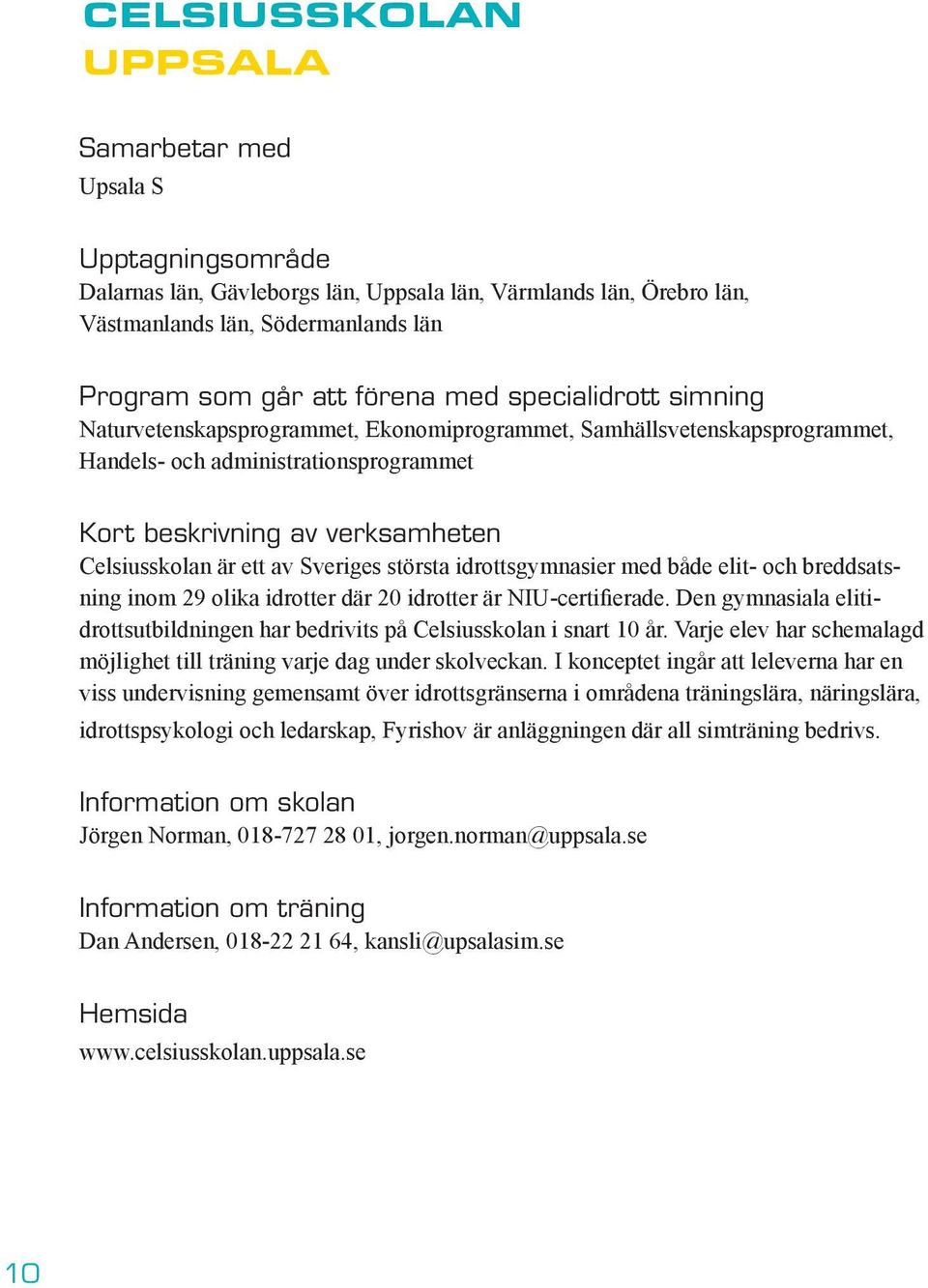 Sveriges största idrottsgymnasier med både elit- och breddsatsning inom 29 olika idrotter där 20 idrotter är NIU-certifierade.