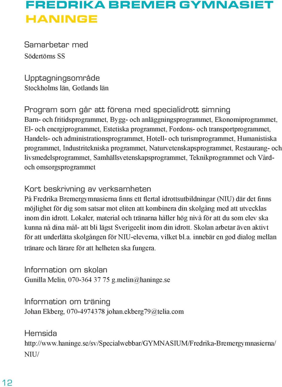 Humanistiska programmet, Industritekniska programmet, Naturvetenskapsprogrammet, Restaurang- och livsmedelsprogrammet, Samhällsvetenskapsprogrammet, Teknikprogrammet och Vårdoch omsorgsprogrammet