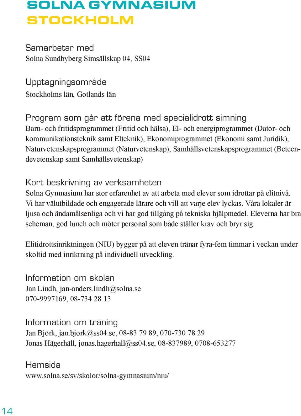 Samhällsvetenskapsprogrammet (Beteendevetenskap samt Samhällsvetenskap) Kort beskrivning av verksamheten Solna Gymnasium har stor erfarenhet av att arbeta med elever som idrottar på elitnivå.