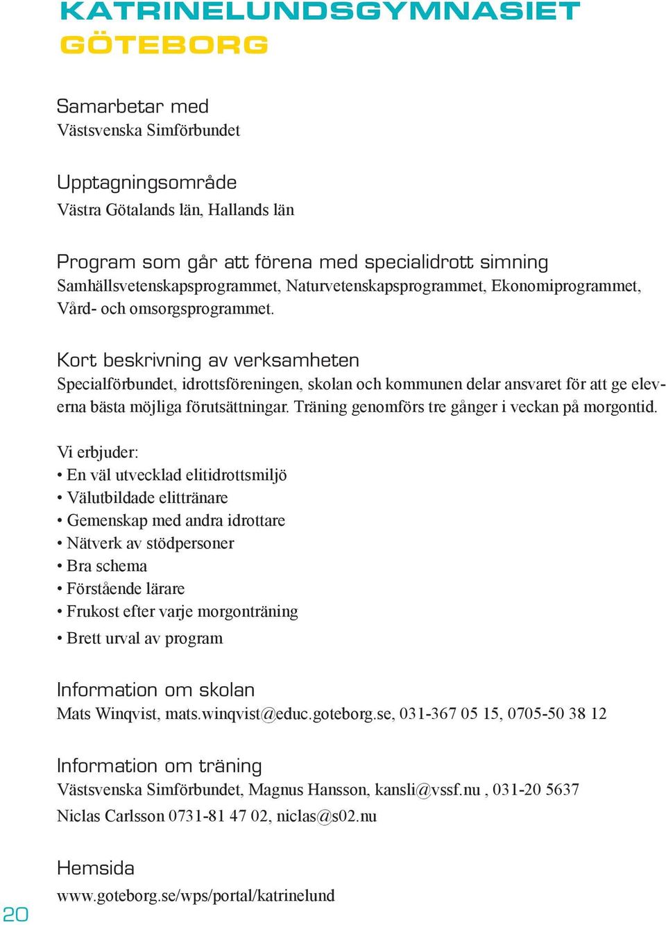 Kort beskrivning av verksamheten Specialförbundet, idrottsföreningen, skolan och kommunen delar ansvaret för att ge eleverna bästa möjliga förutsättningar.