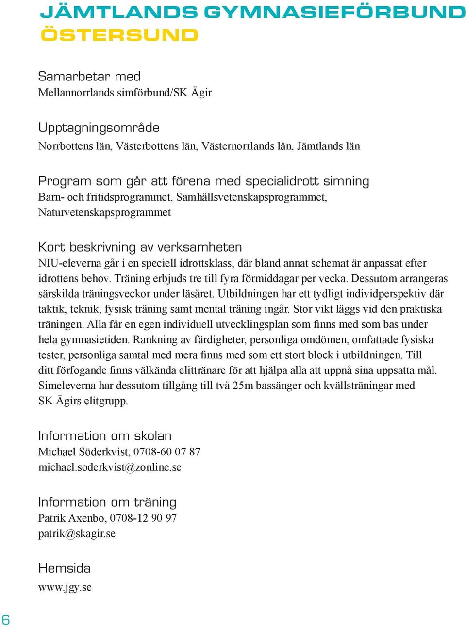 bland annat schemat är anpassat efter idrottens behov. Träning erbjuds tre till fyra förmiddagar per vecka. Dessutom arrangeras särskilda träningsveckor under läsåret.