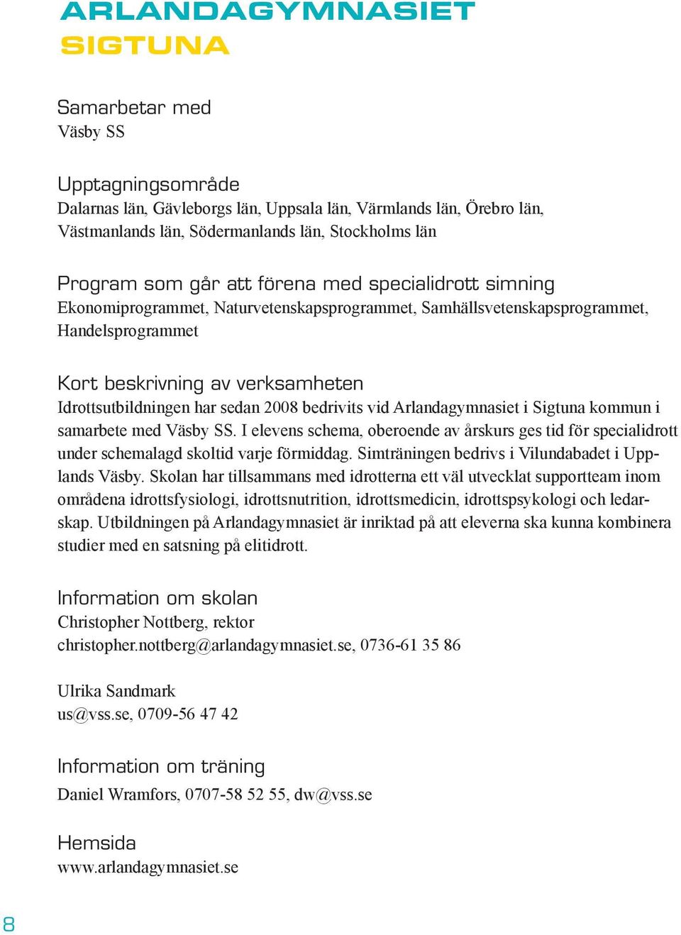 sedan 2008 bedrivits vid Arlandagymnasiet i Sigtuna kommun i samarbete med Väsby SS. I elevens schema, oberoende av årskurs ges tid för specialidrott under schemalagd skoltid varje förmiddag.