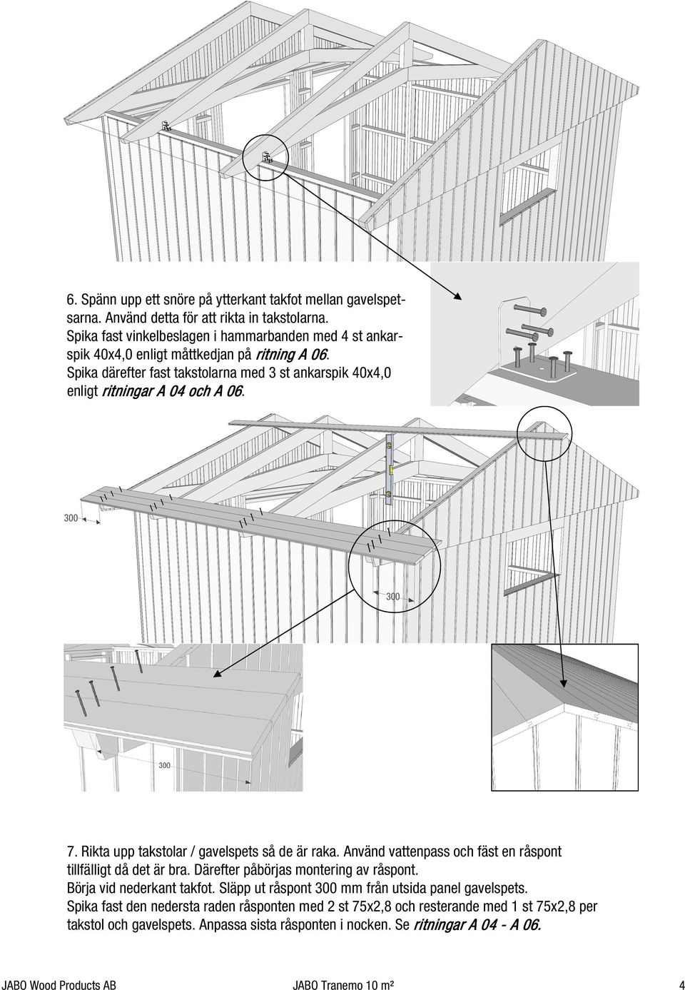Spika därefter fast takstolarna med 3 st ankarspik 40x4,0 enligt ritningar A 04 och A 06. 7. Rikta upp takstolar / gavelspets så de är raka.