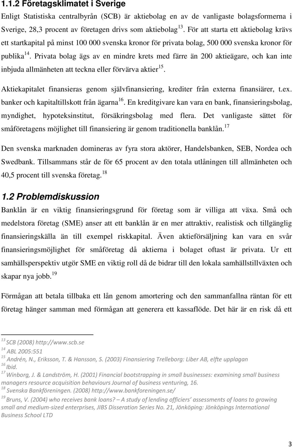 Privata bolag ägs av en mindre krets med färre än 200 aktieägare, och kan inte inbjuda allmänheten att teckna eller förvärva aktier 15.