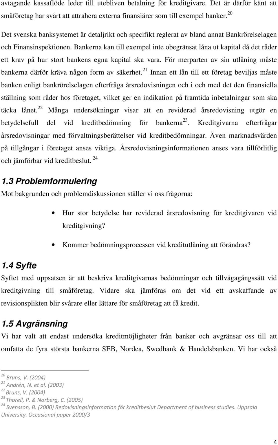 Bankerna kan till exempel inte obegränsat låna ut kapital då det råder ett krav på hur stort bankens egna kapital ska vara.