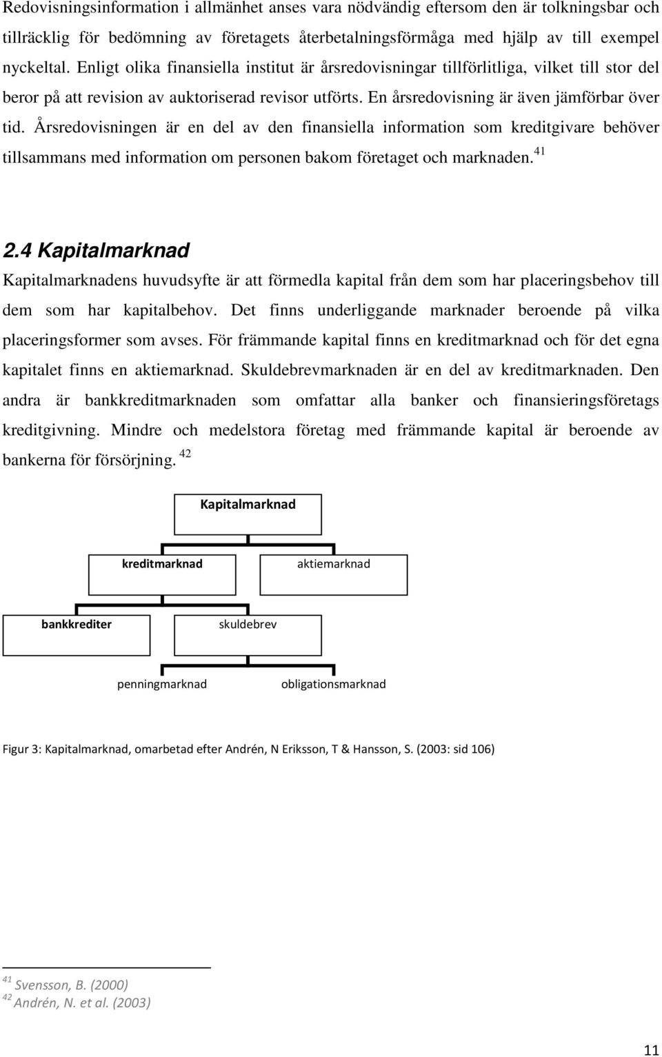 Årsredovisningen är en del av den finansiella information som kreditgivare behöver tillsammans med information om personen bakom företaget och marknaden. 41 2.