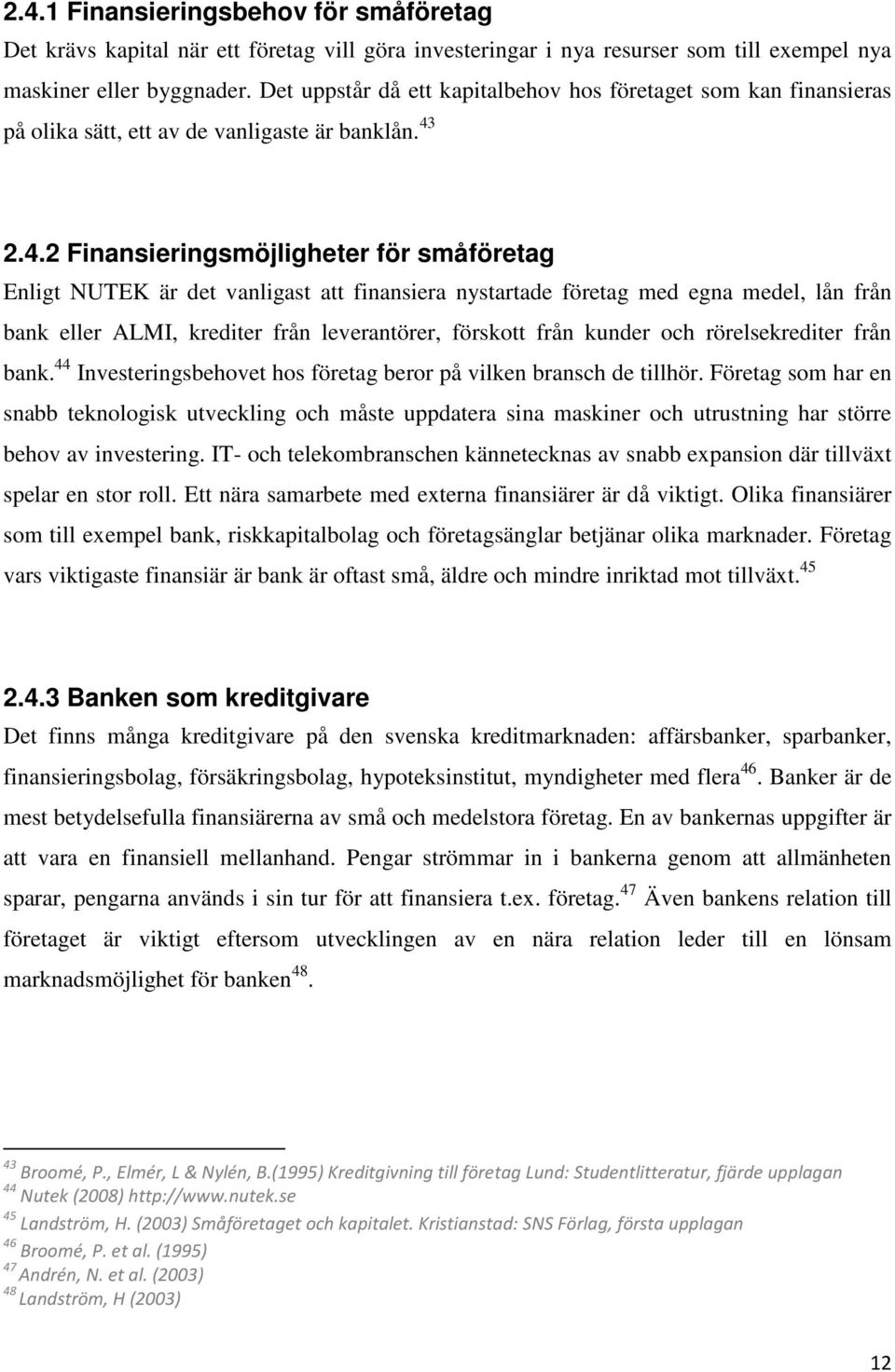 2.4.2 Finansieringsmöjligheter för småföretag Enligt NUTEK är det vanligast att finansiera nystartade företag med egna medel, lån från bank eller ALMI, krediter från leverantörer, förskott från