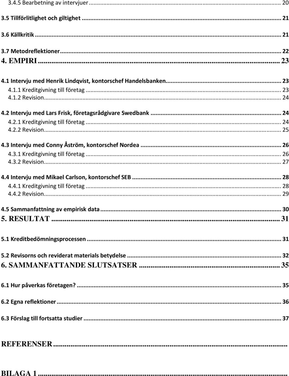 3 Intervju med Conny Åström, kontorschef Nordea...26 4.3.1 Kreditgivning till företag...26 4.3.2 Revision...27 4.4 Intervju med Mikael Carlson, kontorschef SEB...28 4.4.1 Kreditgivning till företag...28 4.4.2 Revision...29 4.