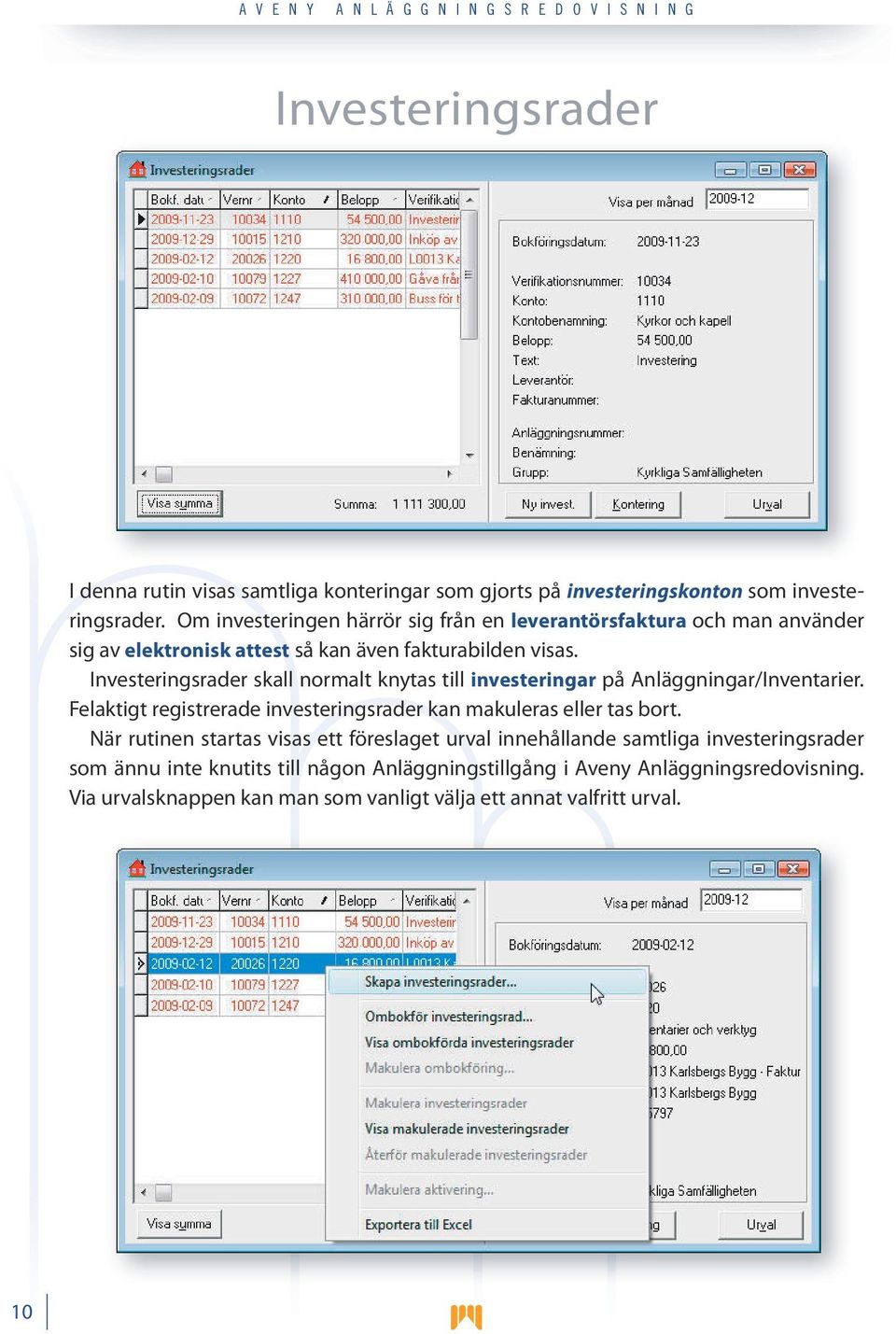 Investeringsrader skall normalt knytas till investeringar på Anläggningar/Inventarier. Felaktigt registrerade investeringsrader kan makuleras eller tas bort.