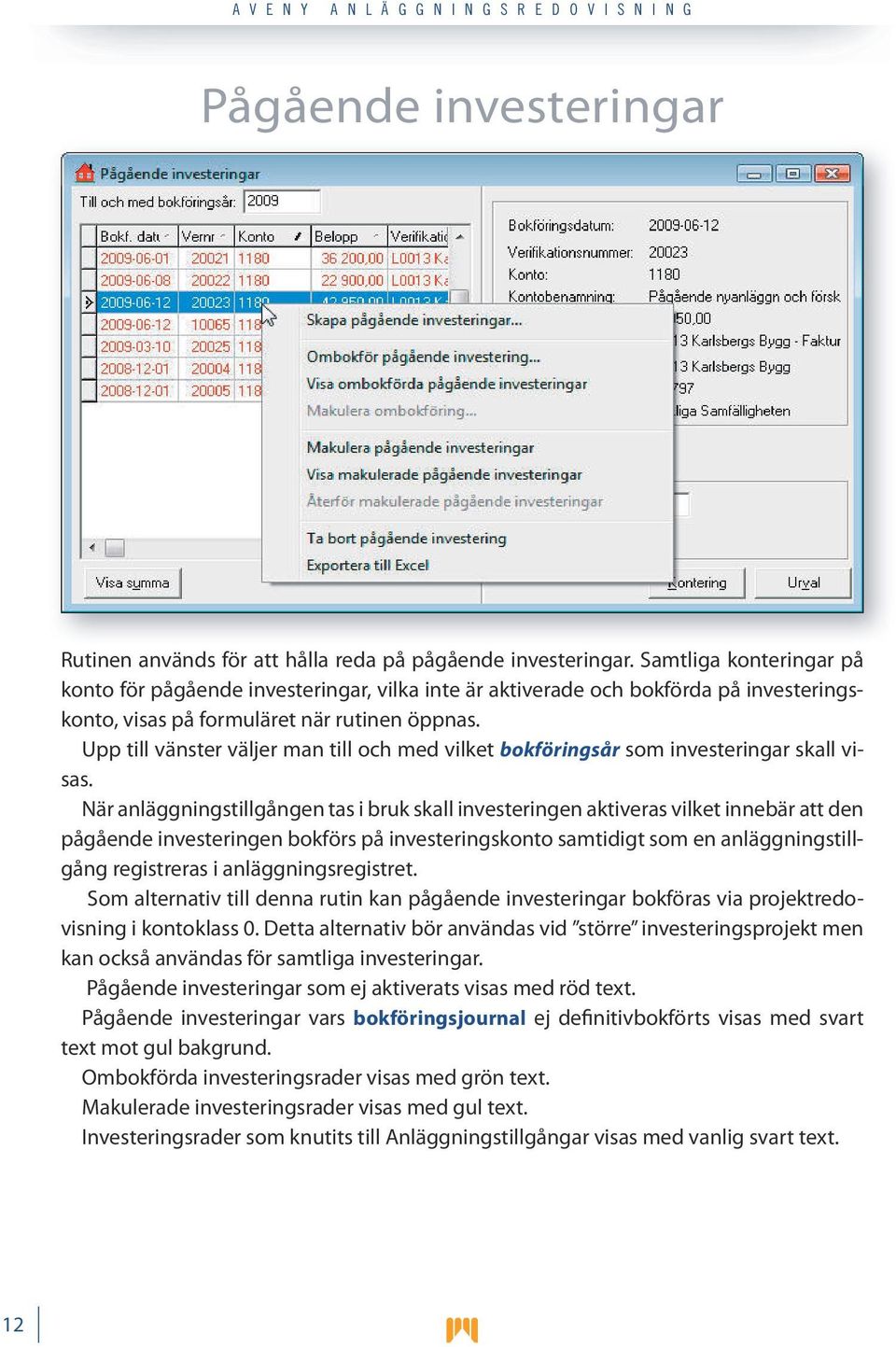 Upp till vänster väljer man till och med vilket bokföringsår som investeringar skall visas.