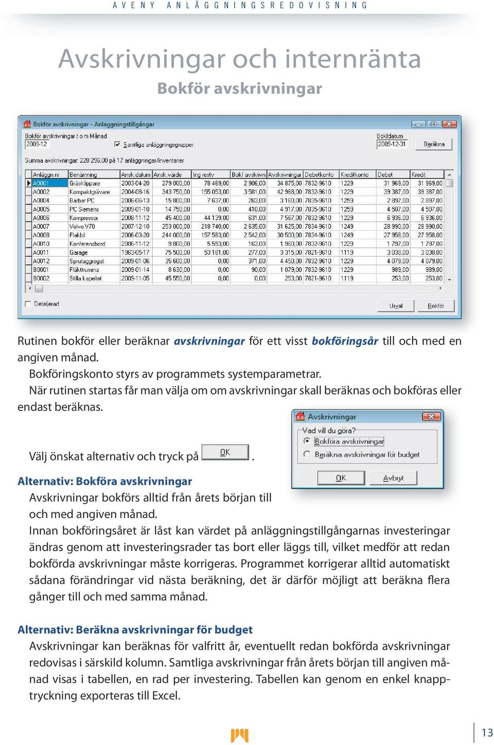 Alternativ: Bokföra avskrivningar Avskrivningar bokförs alltid från årets början till och med angiven månad.