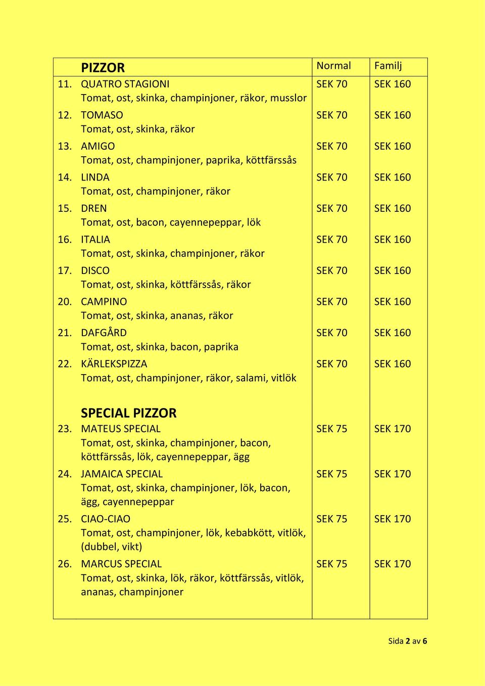 CAMPINO Tomat, ost, skinka, ananas, räkor 21. DAFGÅRD Tomat, ost, skinka, bacon, paprika 22. KÄRLEKSPIZZA Tomat, ost, champinjoner, räkor, salami, vitlök SPECIAL PIZZOR 23.