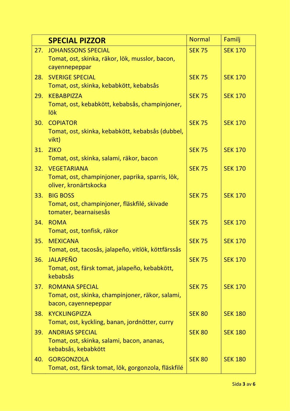 VEGETARIANA Tomat, ost, champinjoner, paprika, sparris, lök, oliver, kronärtskocka 33. BIG BOSS Tomat, ost, champinjoner, fläskfilé, skivade tomater, bearnaisesås 34.
