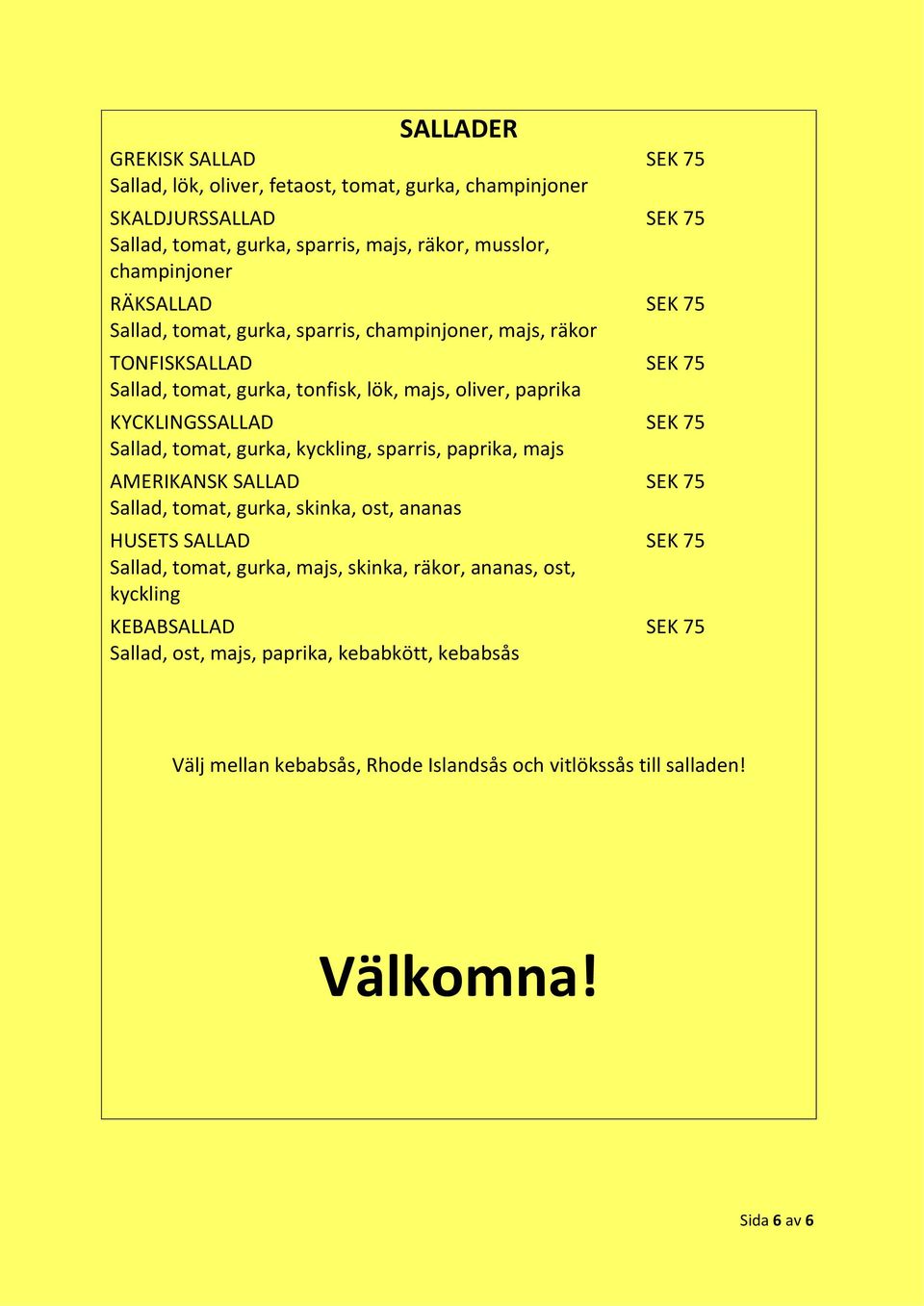 tomat, gurka, kyckling, sparris, paprika, majs AMERIKANSK SALLAD Sallad, tomat, gurka, skinka, ost, ananas HUSETS SALLAD Sallad, tomat, gurka, majs, skinka, räkor,