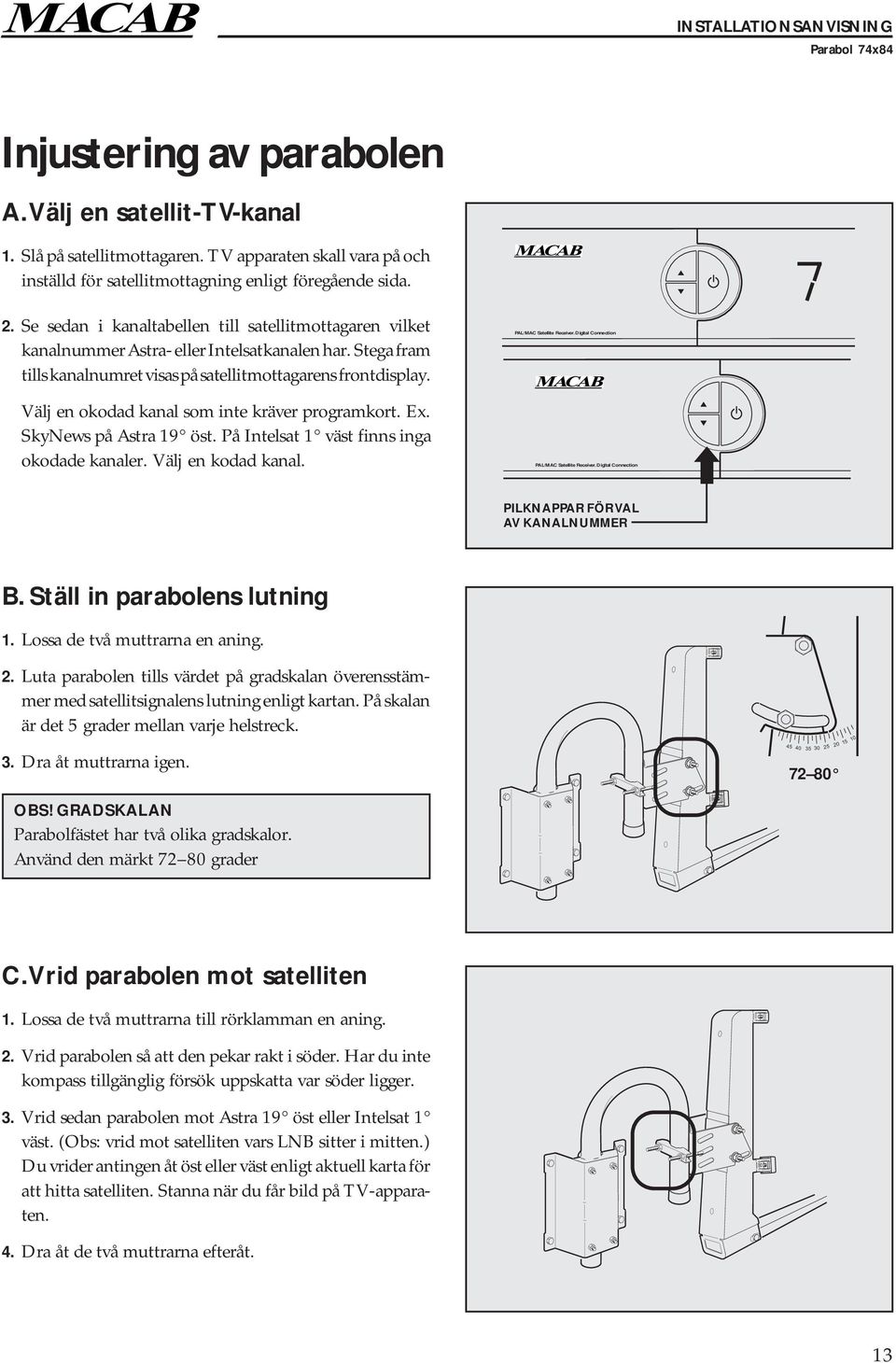 Välj en okodad kanal som inte kräver programkort. Ex. SkyNews på Astra 19 öst. På Intelsat 1 väst finns inga okodade kanaler. Välj en kodad kanal. PAL/MAC Satellite Receiver.