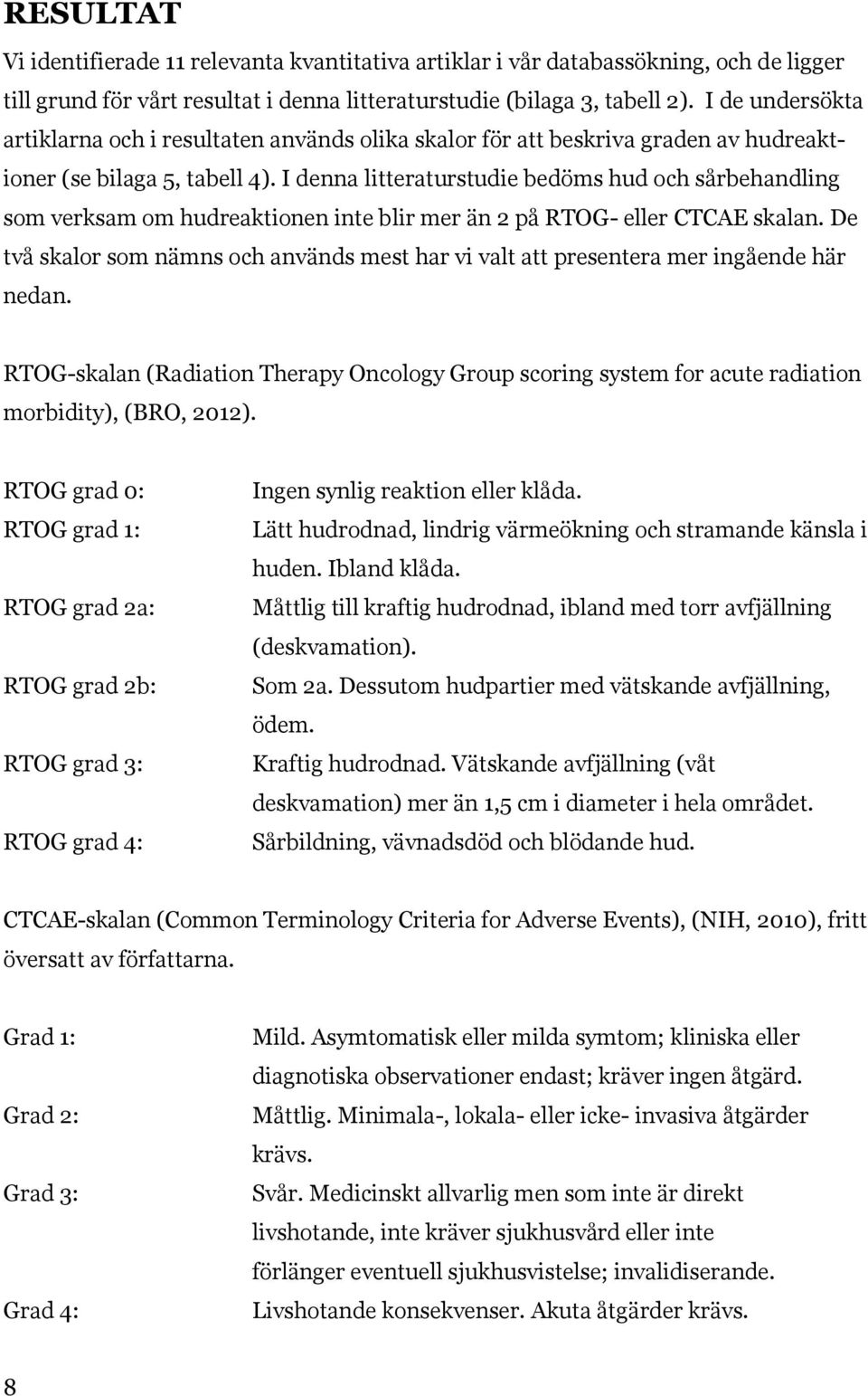 I denna litteraturstudie bedöms hud och sårbehandling som verksam om hudreaktionen inte blir mer än 2 på RTOG- eller CTCAE skalan.