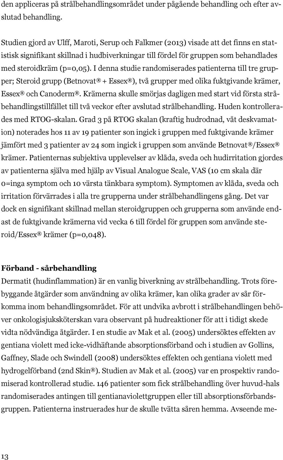 I denna studie randomiserades patienterna till tre grupper; Steroid grupp (Betnovat + Essex ), två grupper med olika fuktgivande krämer, Essex och Canoderm.