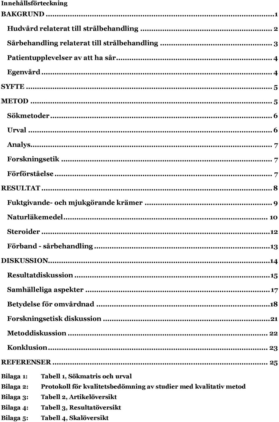 .. 13 DISKUSSION... 14 Resultatdiskussion... 15 Samhälleliga aspekter... 17 Betydelse för omvårdnad...18 Forskningsetisk diskussion... 21 Metoddiskussion... 22 Konklusion... 23 REFERENSER.