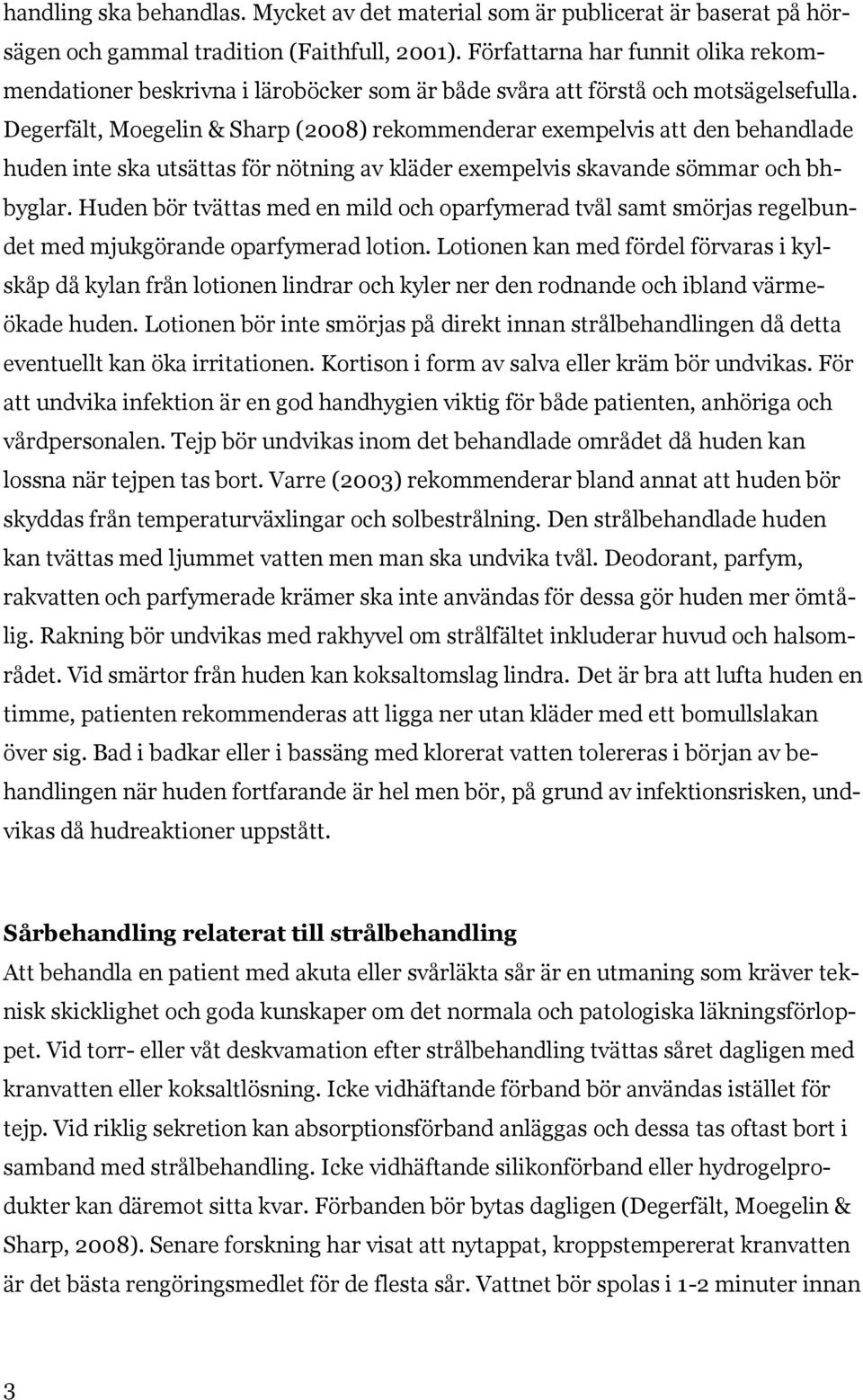 Degerfält, Moegelin & Sharp (2008) rekommenderar exempelvis att den behandlade huden inte ska utsättas för nötning av kläder exempelvis skavande sömmar och bhbyglar.