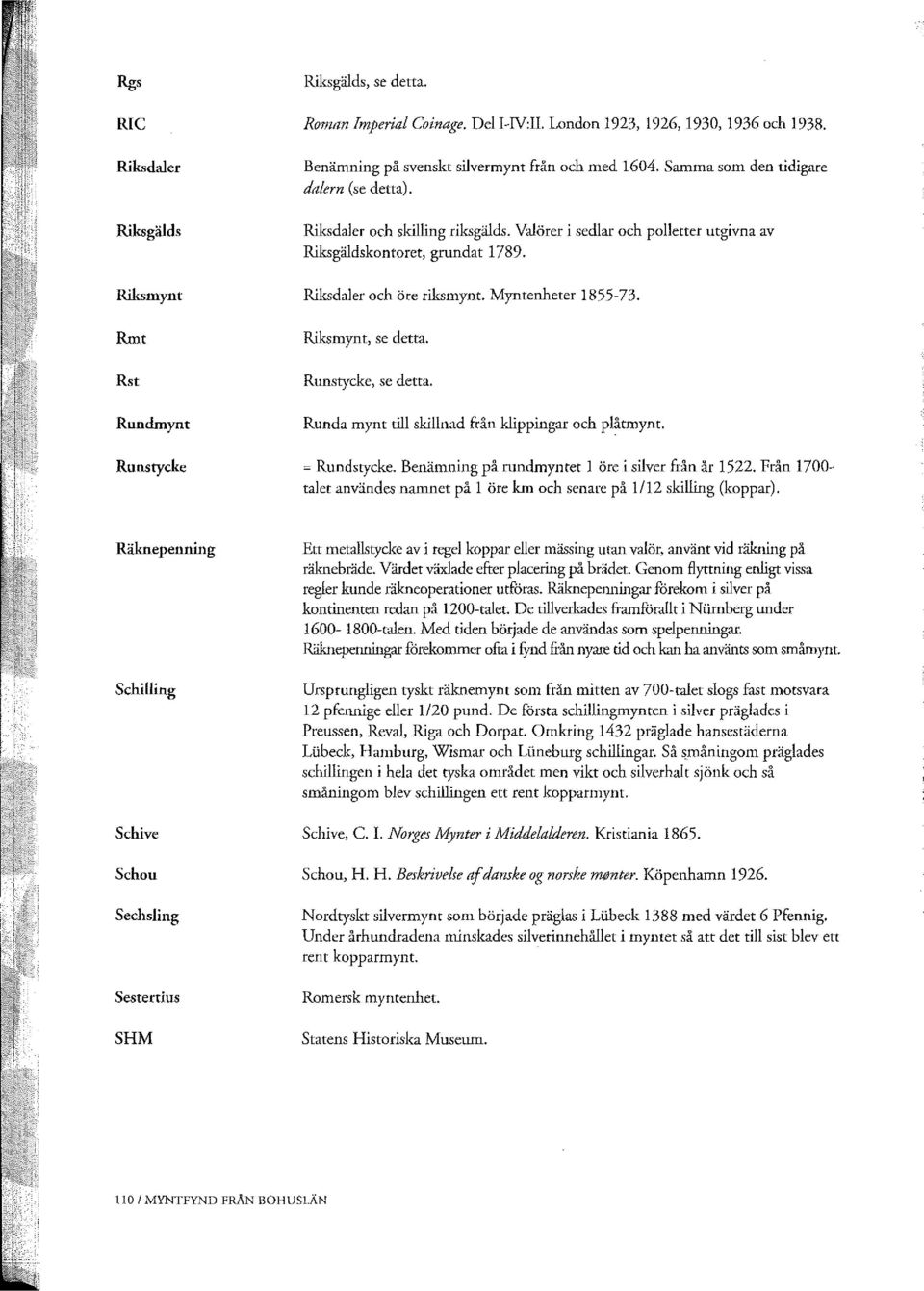 Myntenheter 1855-73. Rmt Riksmynt, se detta. Rst Runstycke, se detta. Rundmynt Runda mynt till skillnad från klippingar och plåtmynt. Runstycke = Rundstycke.