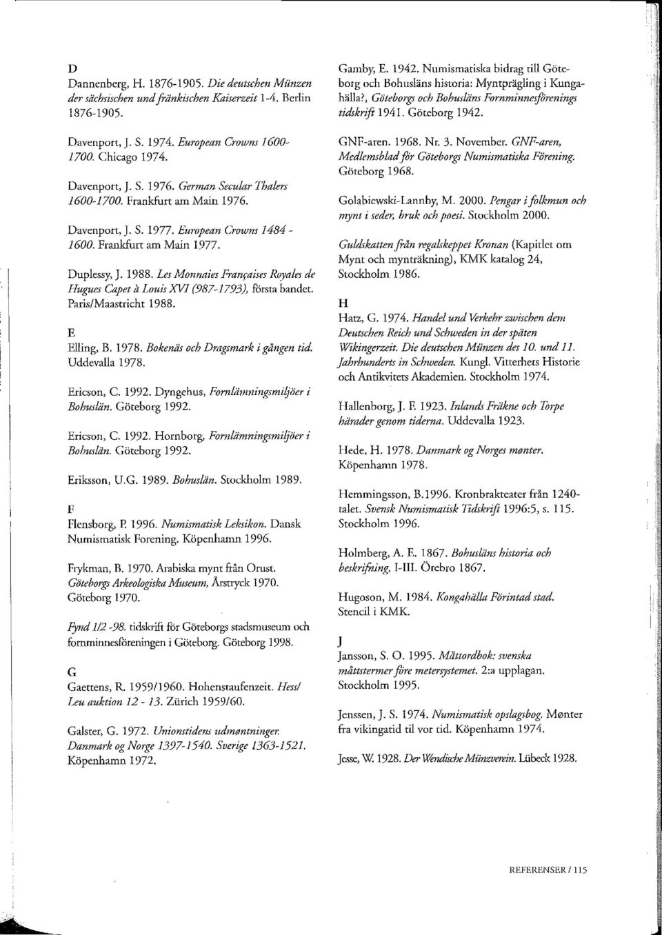 Les Mormaies Franraises Royales de Hugues Capet il Louis XVI (987-1793), första bandet. Paris/Maastricht 1988. E Elling, B. 1978. Bokenäs och Dmgsmmk i gången tid. Uddevalla 1978. Ericson, C. 1992.