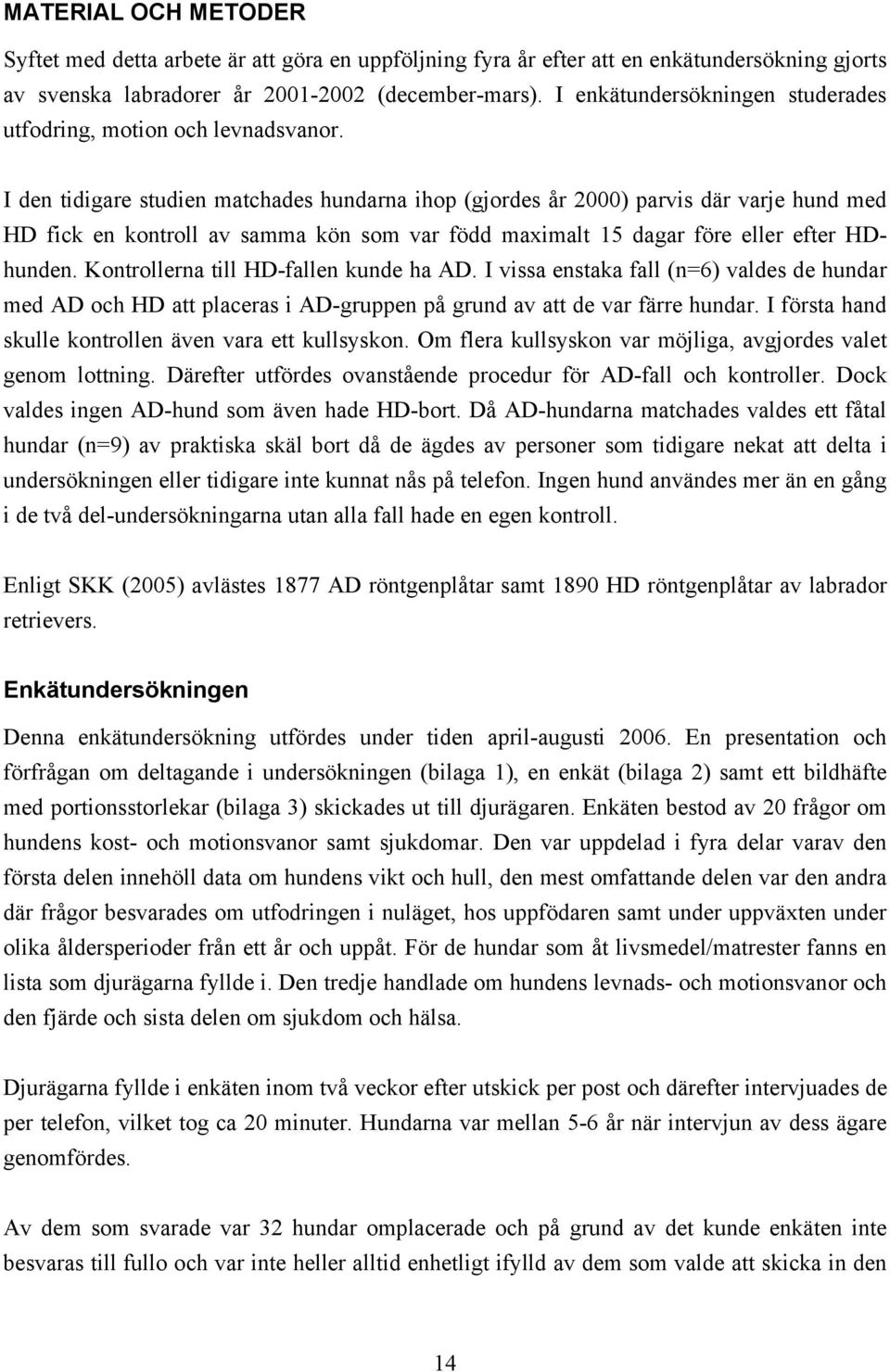 I den tidigare studien matchades hundarna ihop (gjordes år 2000) parvis där varje hund med HD fick en kontroll av samma kön som var född maximalt 15 dagar före eller efter HDhunden.