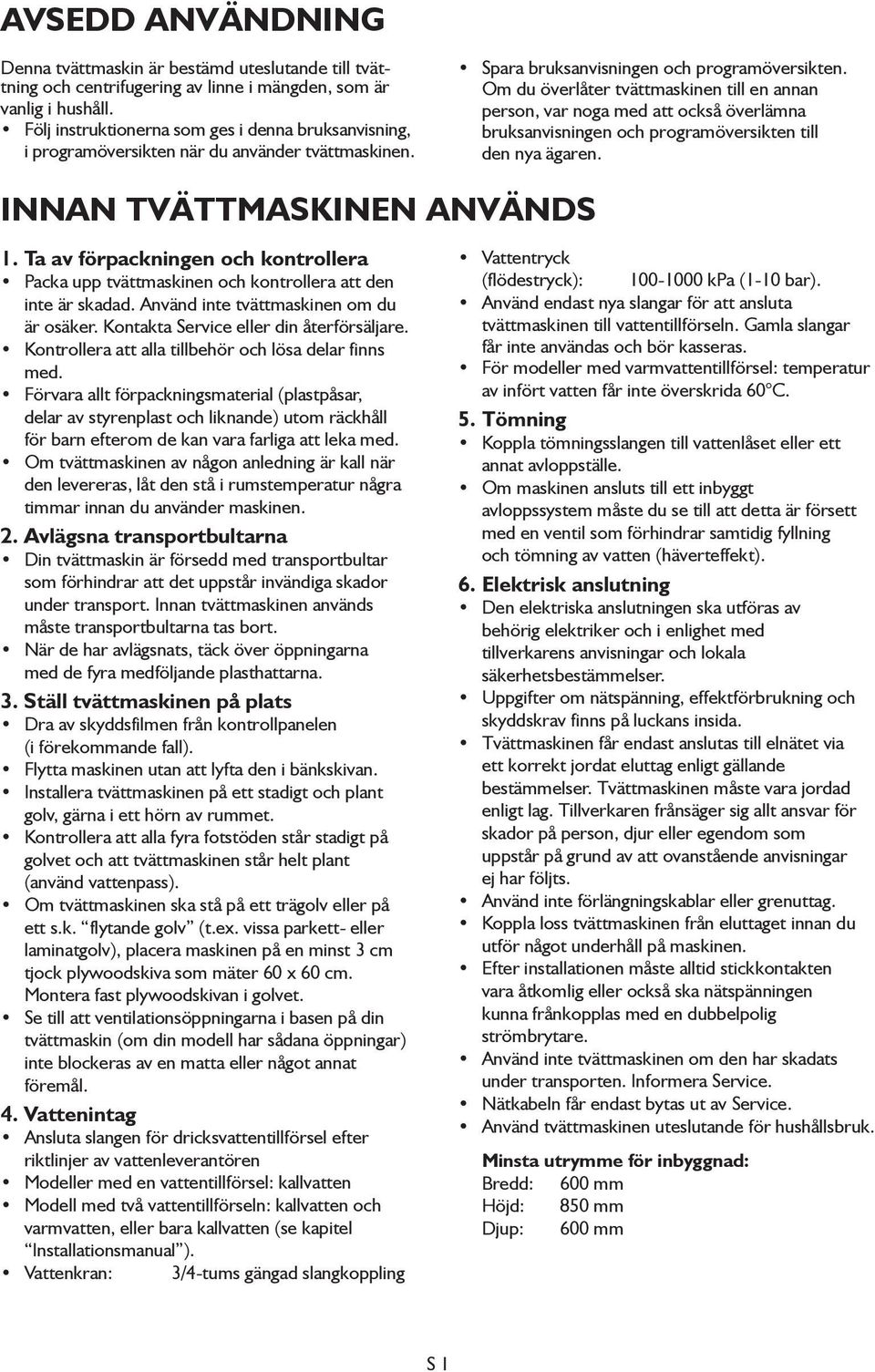 Om du överlåter tvättmaskinen till en annan person, var noga med att också överlämna bruksanvisningen och programöversikten till den nya ägaren. INNAN TVÄTTMASKINEN ANVÄNDS 1.