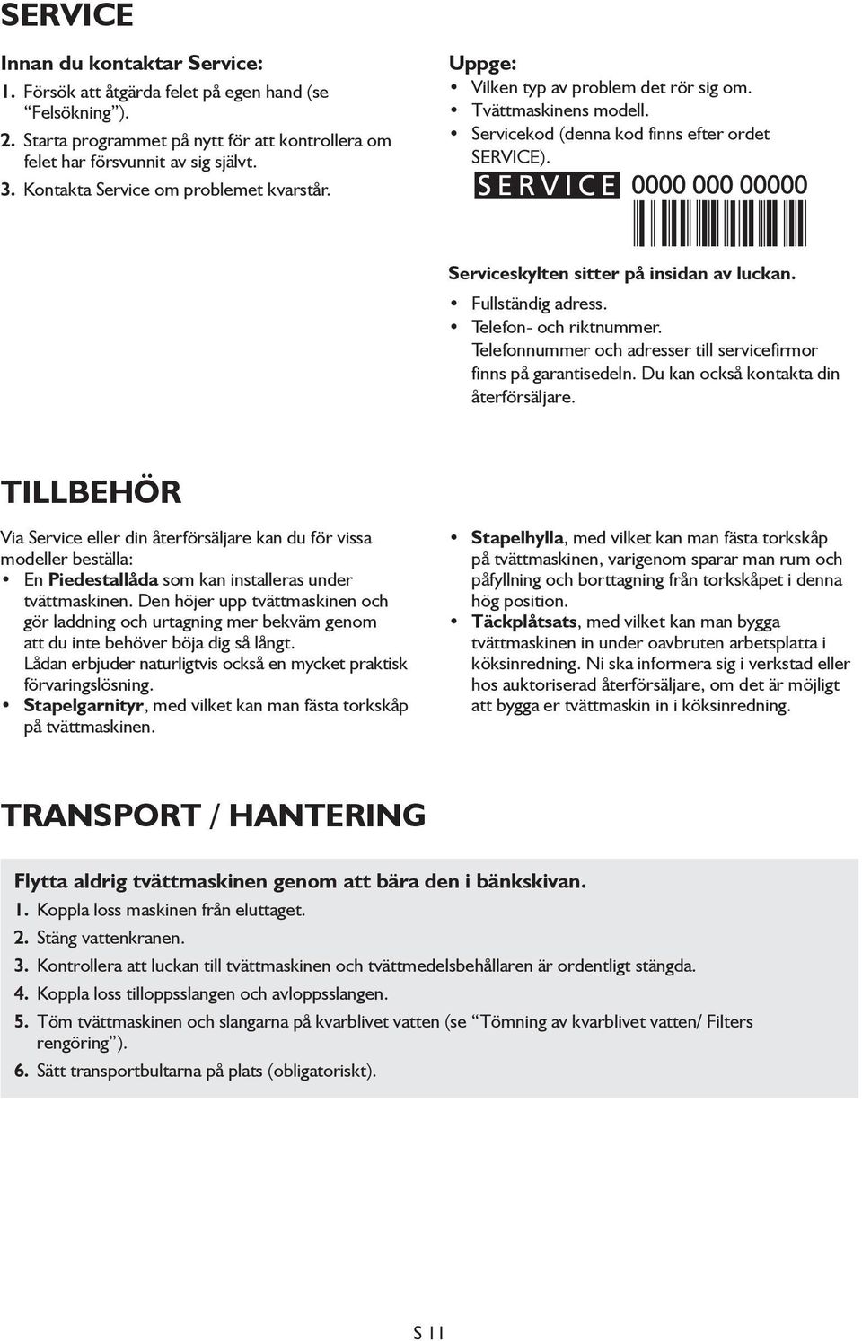 Serviceskylten sitter på insidan av luckan. Fullständig adress. Telefon- och riktnummer. Telefonnummer och adresser till servicefirmor finns på garantisedeln. Du kan också kontakta din återförsäljare.