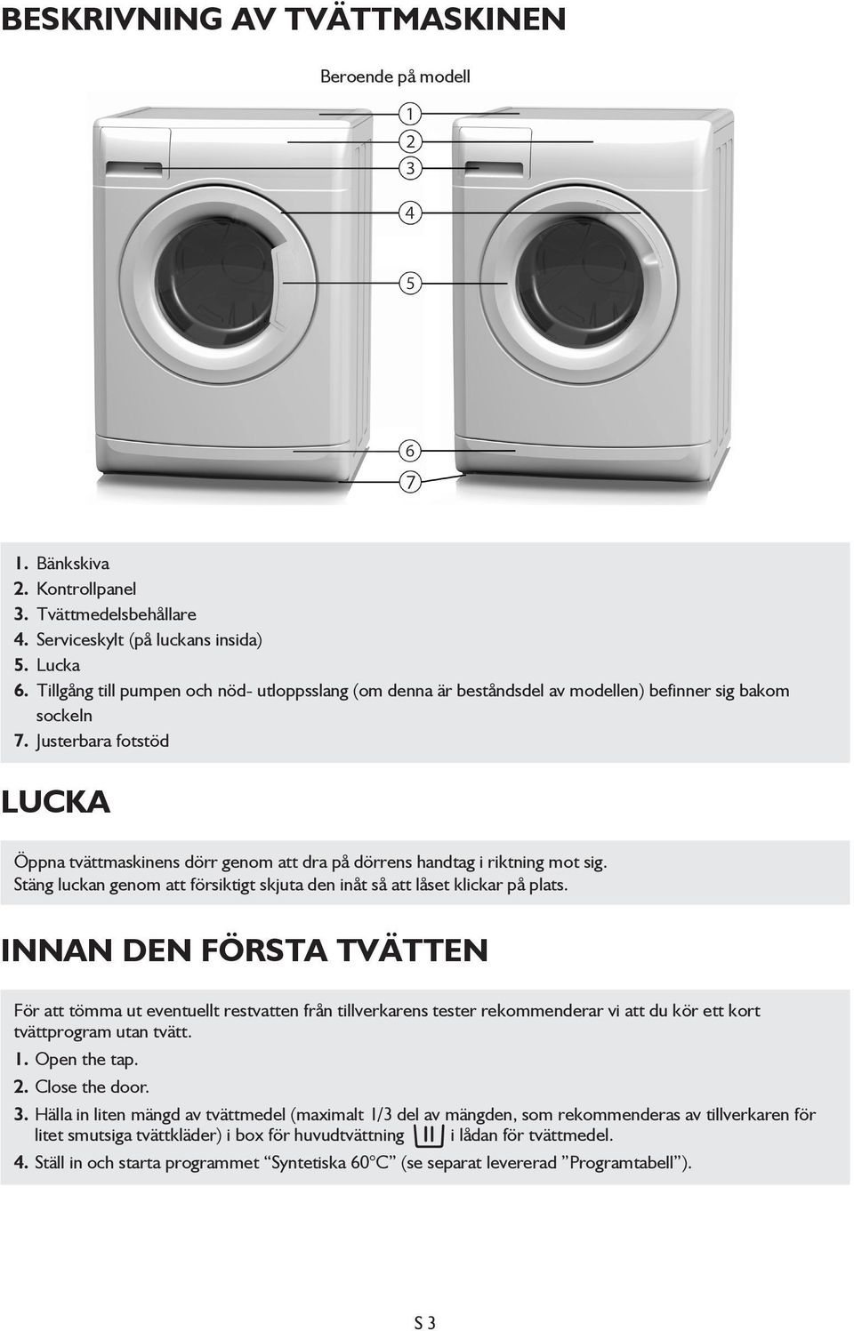 Justerbara fotstöd LUCKA Öppna tvättmaskinens dörr genom att dra på dörrens handtag i riktning mot sig. Stäng luckan genom att försiktigt skjuta den inåt så att låset klickar på plats.