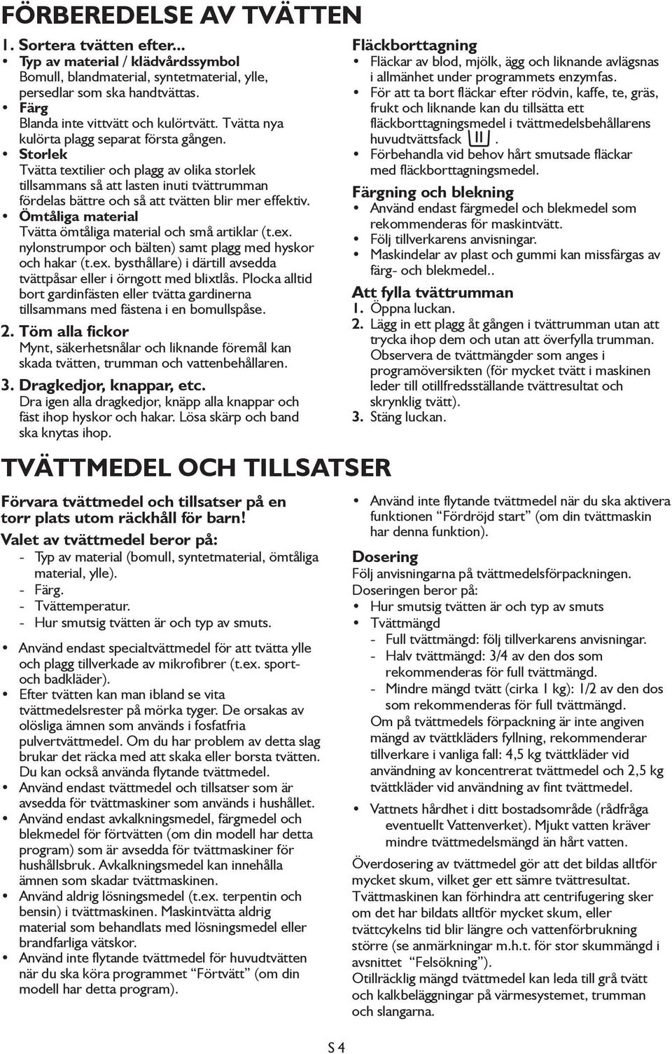 Storlek Tvätta textilier och plagg av olika storlek tillsammans så att lasten inuti tvättrumman fördelas bättre och så att tvätten blir mer effektiv.